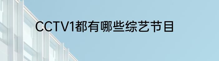 CCTV1都有哪些综艺节目