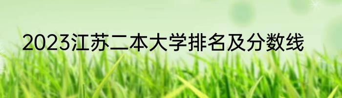 2023江苏二本大学排名及分数线