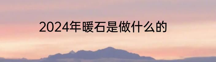 2024年暖石是做什么的