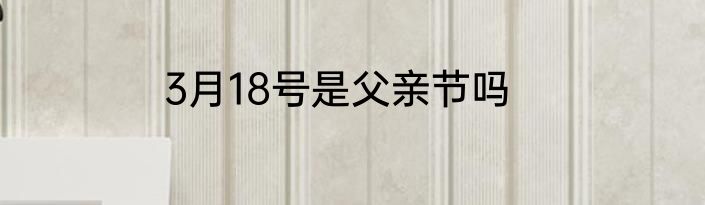3月18号是父亲节吗
