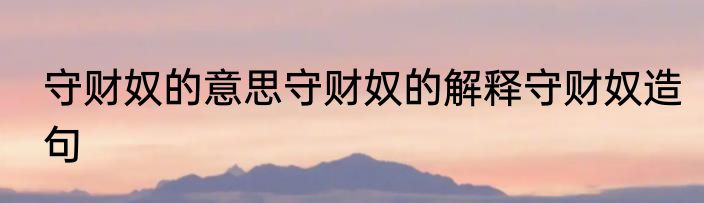 守财奴的意思守财奴的解释守财奴造句