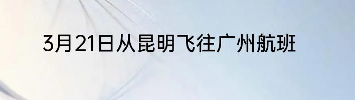 3月21日从昆明飞往广州航班