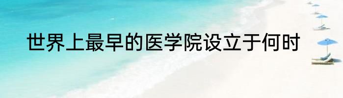 世界上最早的医学院设立于何时
