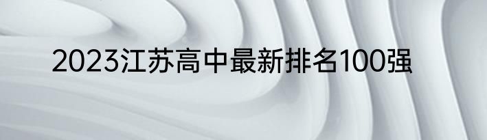 2023江苏高中最新排名100强