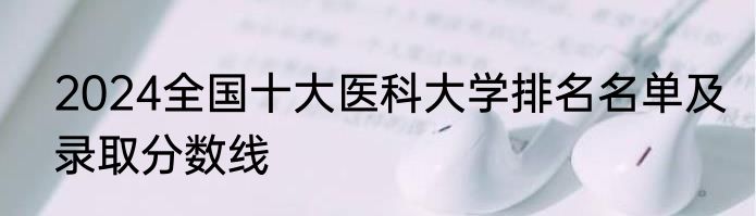 2024全国十大医科大学排名名单及录取分数线