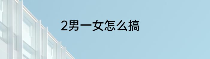2男一女怎么搞