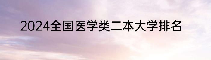 2024全国医学类二本大学排名