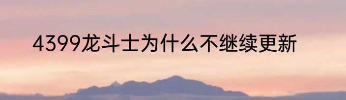 4399龙斗士为什么不继续更新