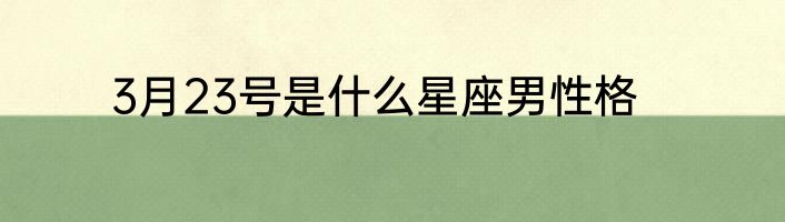 3月23号是什么星座男性格