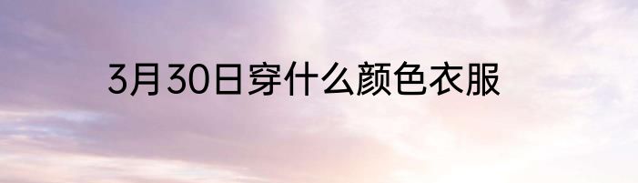 3月30日穿什么颜色衣服