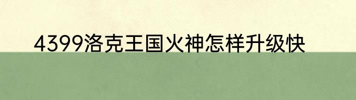 4399洛克王国火神怎样升级快