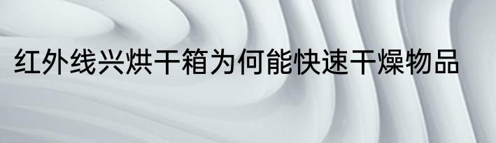 红外线兴烘干箱为何能快速干燥物品
