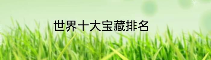 世界十大宝藏排名