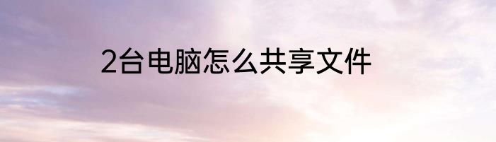 2台电脑怎么共享文件