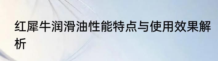 红犀牛润滑油性能特点与使用效果解析