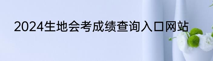 2024生地会考成绩查询入口网站