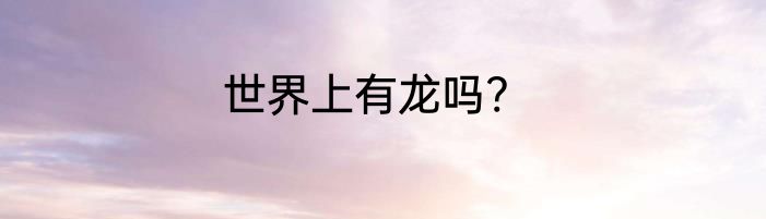 世界上有龙吗?