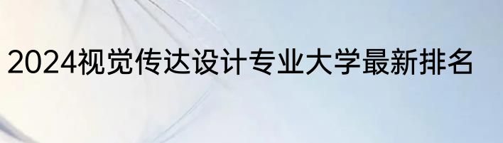 2024视觉传达设计专业大学最新排名
