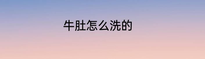 牛肚怎么洗的