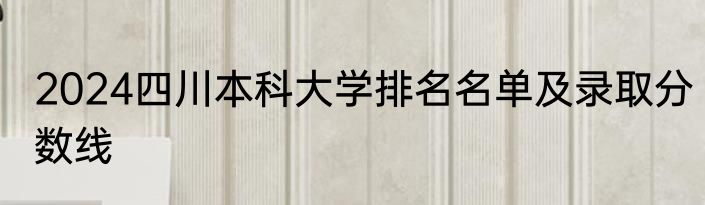 2024四川本科大学排名名单及录取分数线