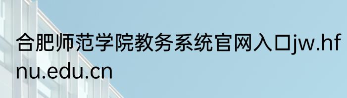 合肥师范学院教务系统官网入口jw.hfnu.edu.cn