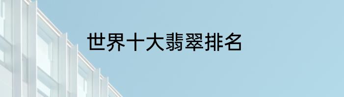 世界十大翡翠排名