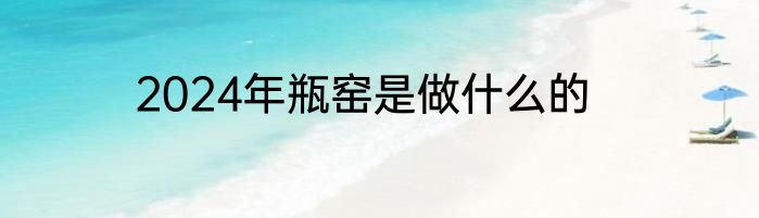 2024年瓶窑是做什么的