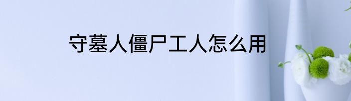 守墓人僵尸工人怎么用