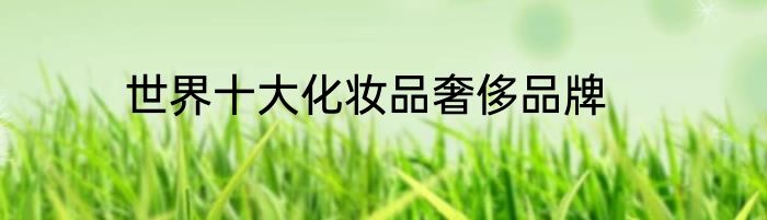 世界十大化妆品奢侈品牌