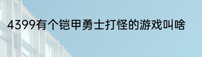 4399有个铠甲勇士打怪的游戏叫啥