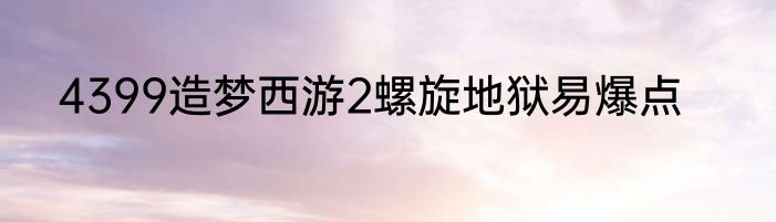 4399造梦西游2螺旋地狱易爆点