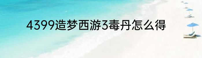 4399造梦西游3毒丹怎么得