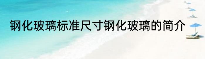 钢化玻璃标准尺寸钢化玻璃的简介