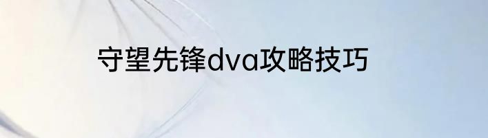 守望先锋dva攻略技巧