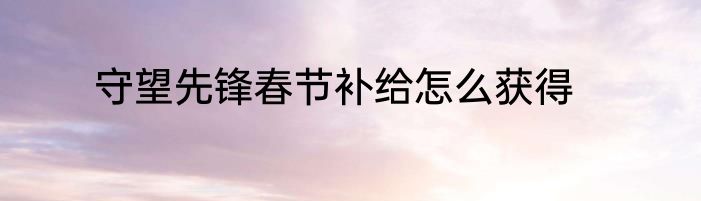 守望先锋春节补给怎么获得
