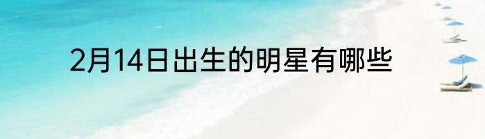 2月14日出生的明星有哪些
