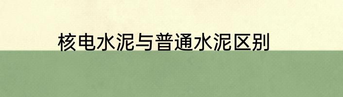 核电水泥与普通水泥区别