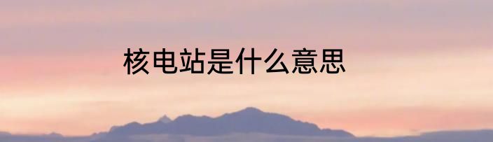 核电站是什么意思