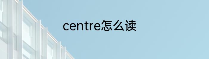 centre怎么读