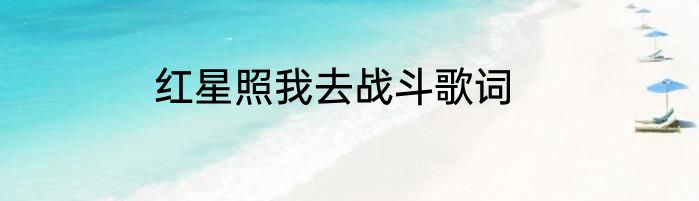 红星照我去战斗歌词