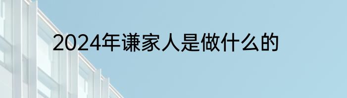 2024年谦家人是做什么的