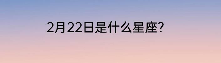 2月22日是什么星座?