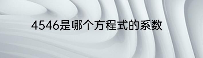 4546是哪个方程式的系数