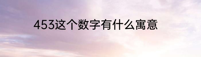 453这个数字有什么寓意