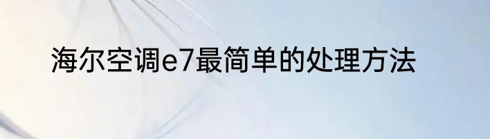 海尔空调e7最简单的处理方法