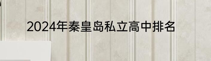 2024年秦皇岛私立高中排名