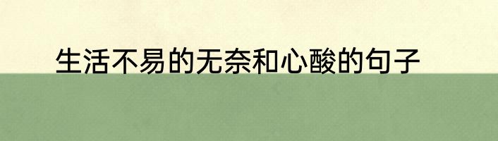 生活不易的无奈和心酸的句子