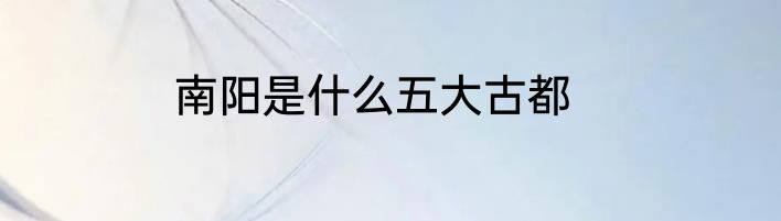 南阳是什么五大古都