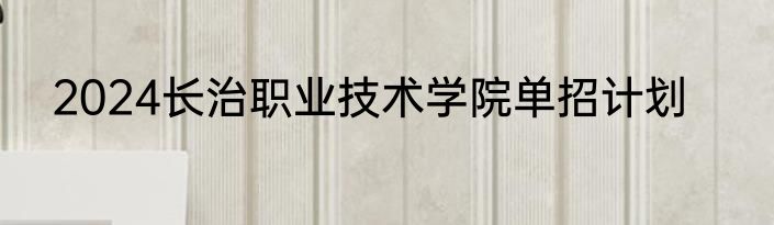 2024长治职业技术学院单招计划
