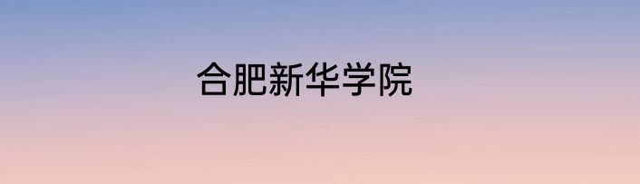 合肥新华学院